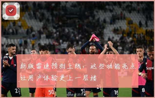 新版雷速预测上线，这些功能亮点让用户体验更上一层楼