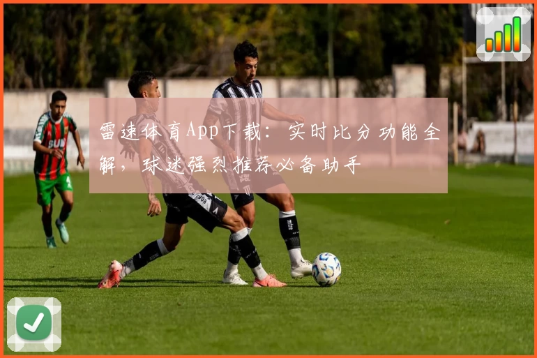 雷速体育App下载：实时比分功能全解，球迷强烈推荐必备助手
