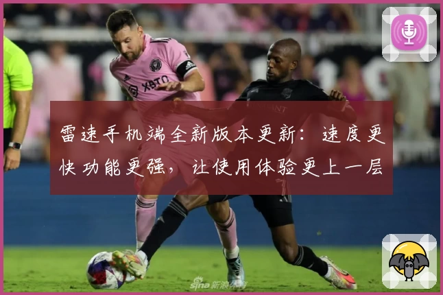 雷速手机端全新版本更新：速度更快功能更强，让使用体验更上一层楼