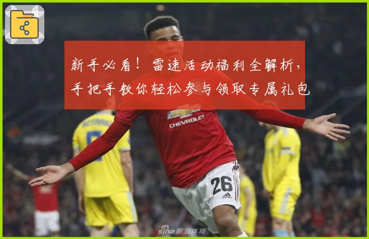新手必看！雷速活动福利全解析，手把手教你轻松参与领取专属礼包