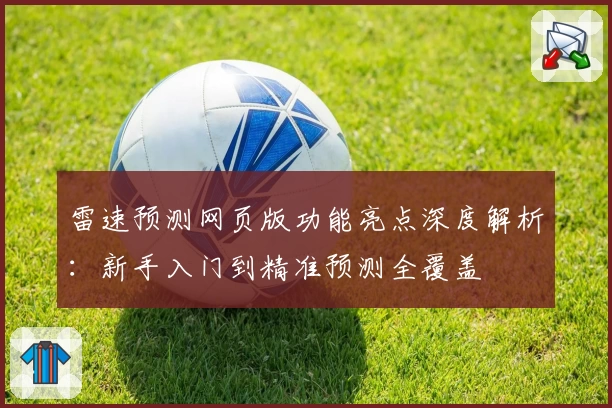 雷速预测网页版功能亮点深度解析：新手入门到精准预测全覆盖