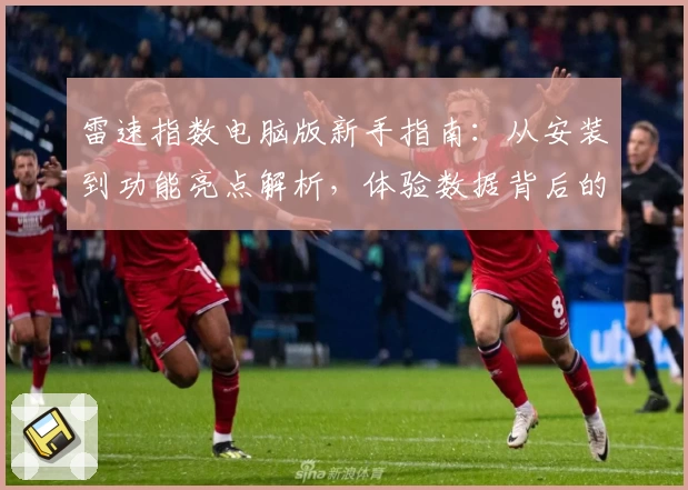 雷速指数电脑版新手指南：从安装到功能亮点解析，体验数据背后的极速魅力
