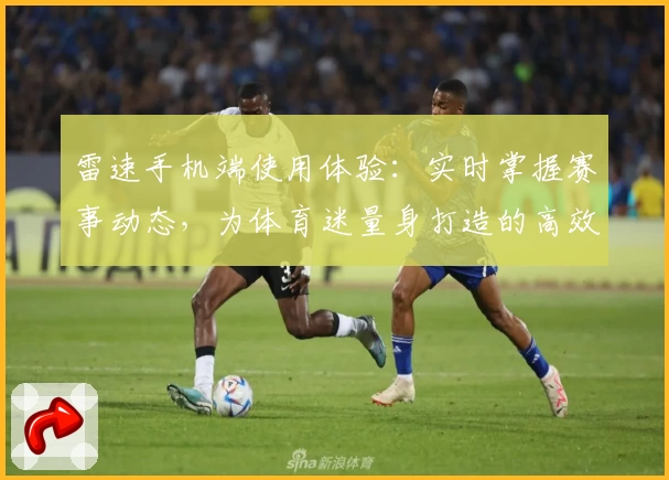 雷速手机端使用体验：实时掌握赛事动态，为体育迷量身打造的高效工具