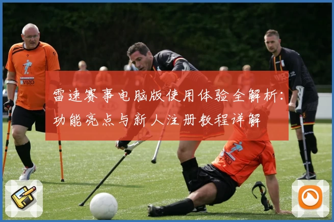 雷速赛事电脑版使用体验全解析：功能亮点与新人注册教程详解