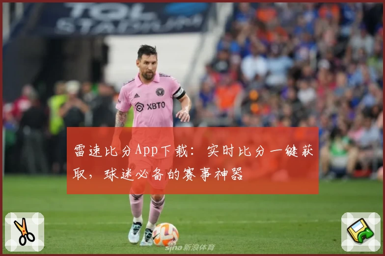 雷速比分App下载：实时比分一键获取，球迷必备的赛事神器