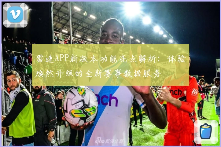 雷速APP新版本功能亮点解析：体验焕然升级的全新赛事数据服务
