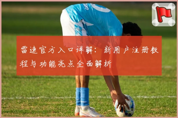 雷速官方入口详解：新用户注册教程与功能亮点全面解析