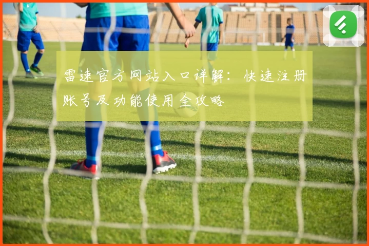 雷速官方网站入口详解：快速注册账号及功能使用全攻略