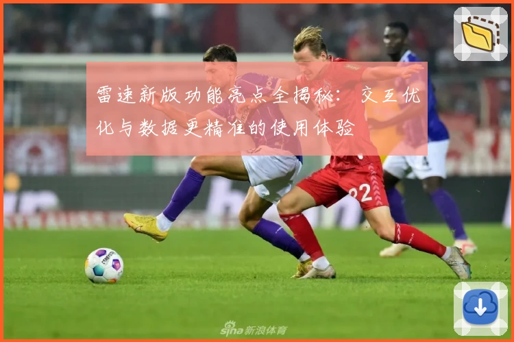 雷速新版功能亮点全揭秘：交互优化与数据更精准的使用体验