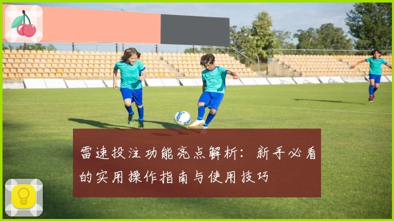 雷速投注功能亮点解析：新手必看的实用操作指南与使用技巧