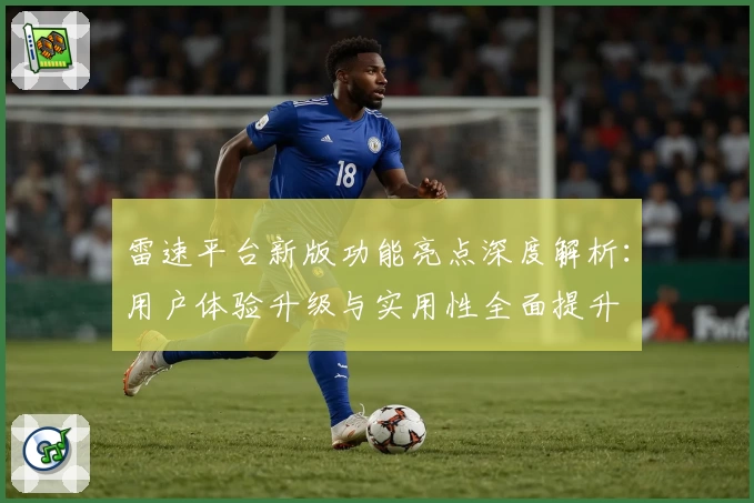 雷速平台新版功能亮点深度解析：用户体验升级与实用性全面提升