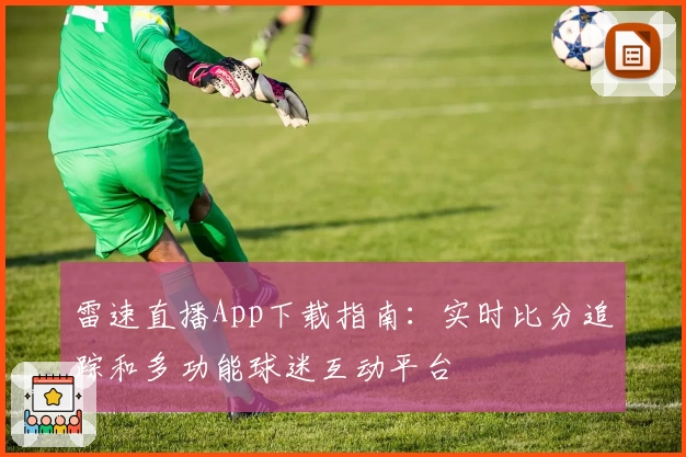 雷速直播App下载指南:实时比分追踪和多功能球迷互动平台