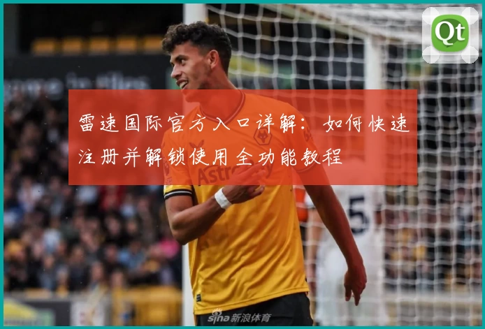 雷速国际官方入口详解：如何快速注册并解锁使用全功能教程