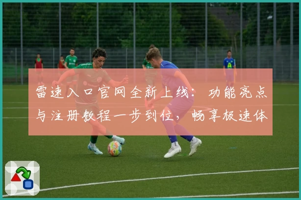 雷速入口官网全新上线：功能亮点与注册教程一步到位，畅享极速体验