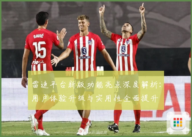 雷速平台新版功能亮点深度解析：用户体验升级与实用性全面提升