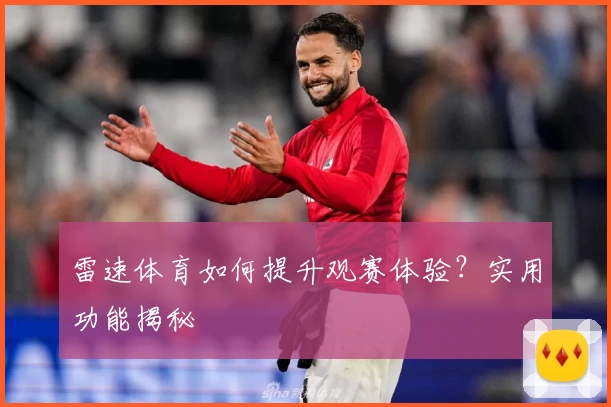 雷速体育如何提升观赛体验？实用功能揭秘