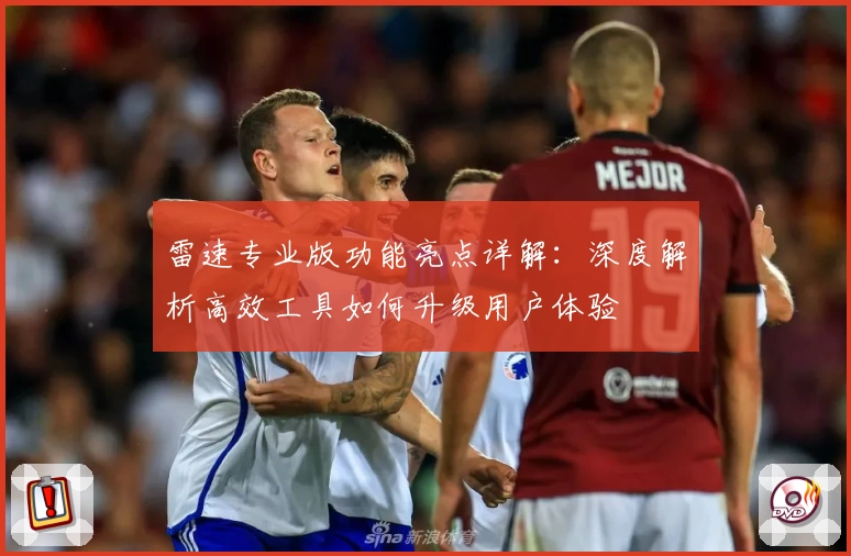 雷速专业版功能亮点详解：深度解析高效工具如何升级用户体验