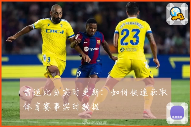 雷速比分实时更新:如何快速获取体育赛事实时数据