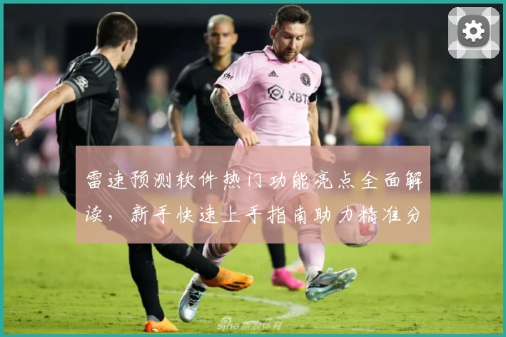 雷速预测软件热门功能亮点全面解读，新手快速上手指南助力精准分析