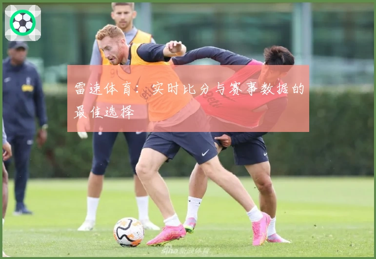 雷速体育：实时比分与赛事数据的最佳选择