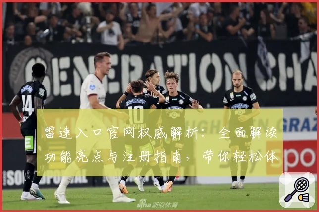 雷速入口官网权威解析:全面解读功能亮点与注册指南,带你轻松体验新玩法