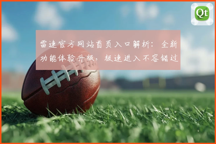 雷速官方网站首页入口解析：全新功能体验升级，极速进入不容错过
