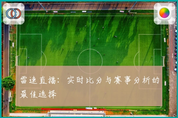 雷速直播：实时比分与赛事分析的最佳选择
