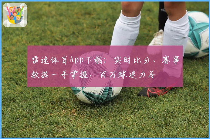 雷速体育App下载：实时比分、赛事数据一手掌握，百万球迷力荐