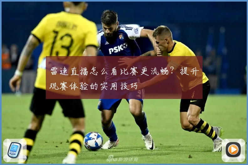 雷速直播怎么看比赛更流畅?提升观赛体验的实用技巧