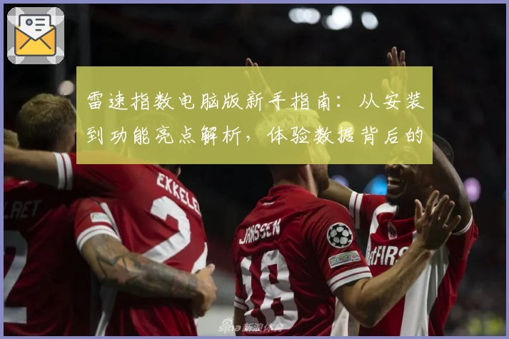 雷速指数电脑版新手指南：从安装到功能亮点解析，体验数据背后的极速魅力
