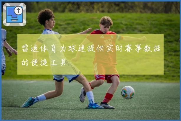 雷速体育为球迷提供实时赛事数据的便捷工具