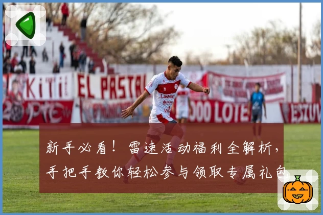 新手必看!雷速活动福利全解析,手把手教你轻松参与领取专属礼包