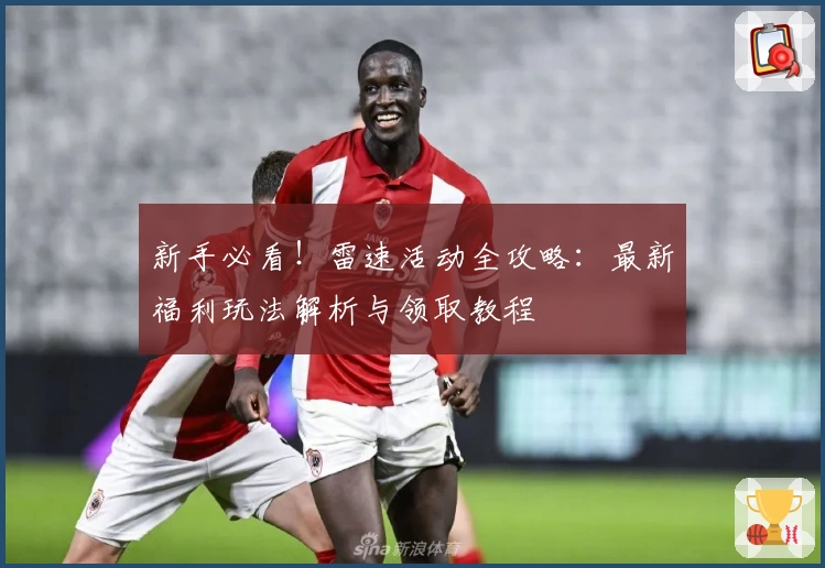 新手必看！雷速活动全攻略：最新福利玩法解析与领取教程