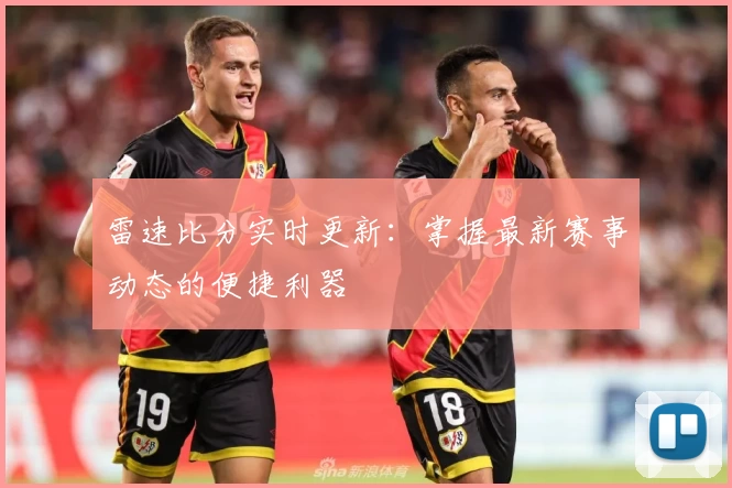 雷速比分实时更新：掌握最新赛事动态的便捷利器