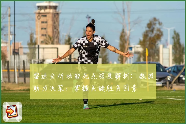 雷速分析功能亮点深度解析：数据助力决策，掌握关键胜负因素