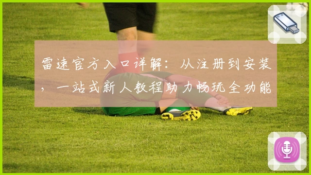 雷速官方入口详解：从注册到安装，一站式新人教程助力畅玩全功能