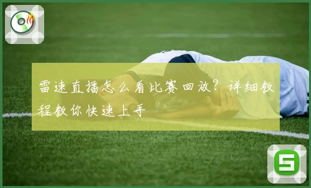 雷速直播怎么看比赛回放？详细教程教你快速上手