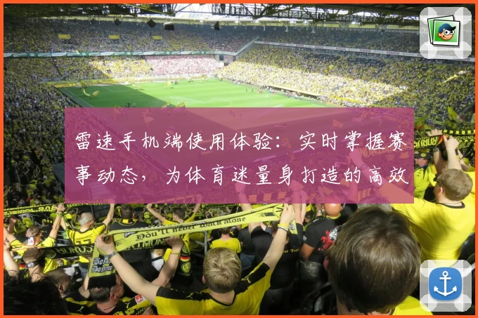 雷速手机端使用体验：实时掌握赛事动态，为体育迷量身打造的高效工具