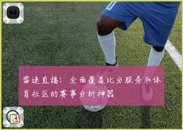 雷速直播:全面覆盖比分服务和体育社区的赛事分析神器