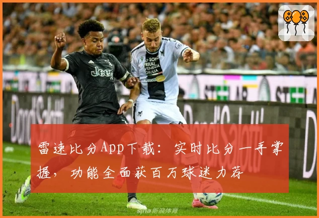 雷速比分App下载：实时比分一手掌握，功能全面获百万球迷力荐