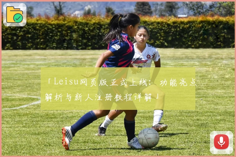 「Leisu网页版正式上线:功能亮点解析与新人注册教程详解」