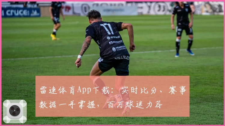 雷速体育App下载:实时比分、赛事数据一手掌握,百万球迷力荐