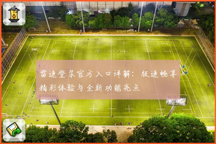 雷速登录官方入口详解:极速畅享精彩体验与全新功能亮点