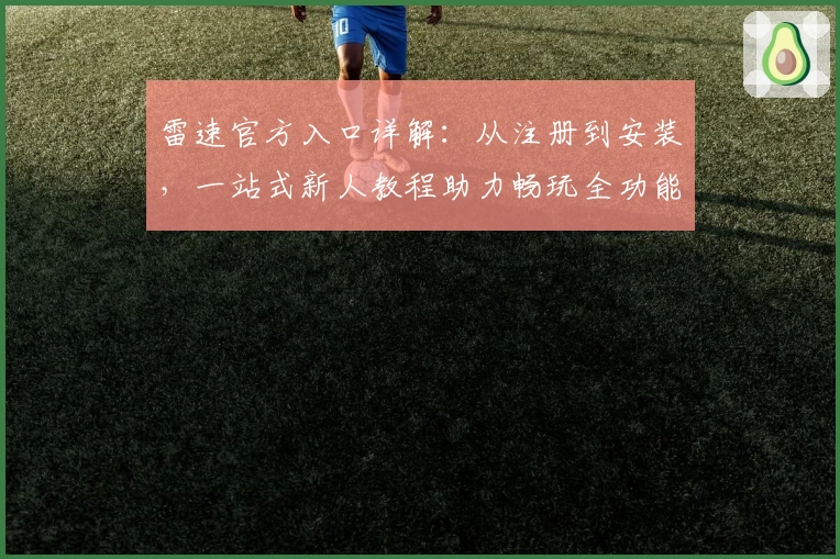 雷速官方入口详解：从注册到安装，一站式新人教程助力畅玩全功能