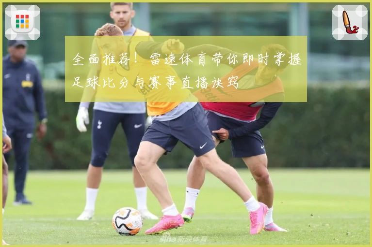 全面推荐！雷速体育带你即时掌握足球比分与赛事直播诀窍