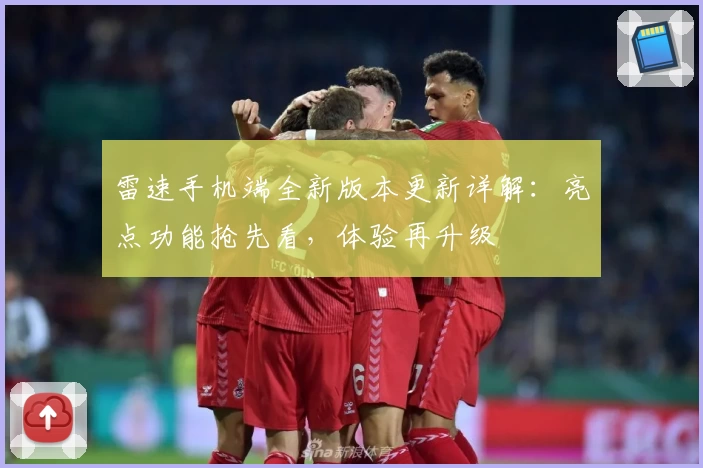 雷速手机端全新版本更新详解：亮点功能抢先看，体验再升级