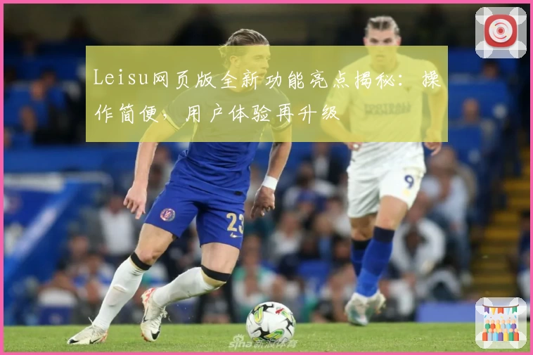 Leisu网页版全新功能亮点揭秘：操作简便，用户体验再升级