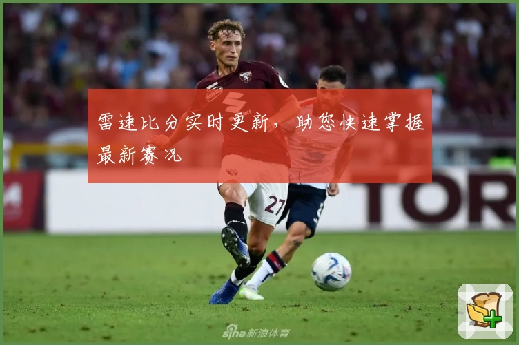 雷速比分实时更新，助您快速掌握最新赛况