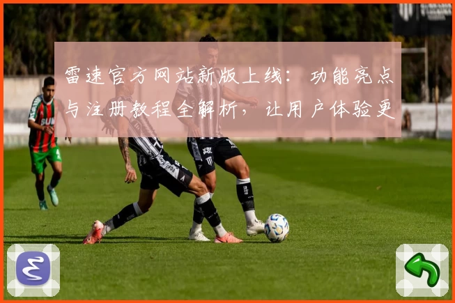 雷速官方网站新版上线：功能亮点与注册教程全解析，让用户体验更上一层楼