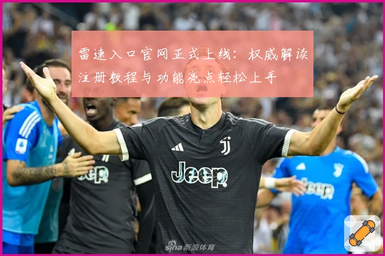 雷速入口官网正式上线：权威解读注册教程与功能亮点轻松上手